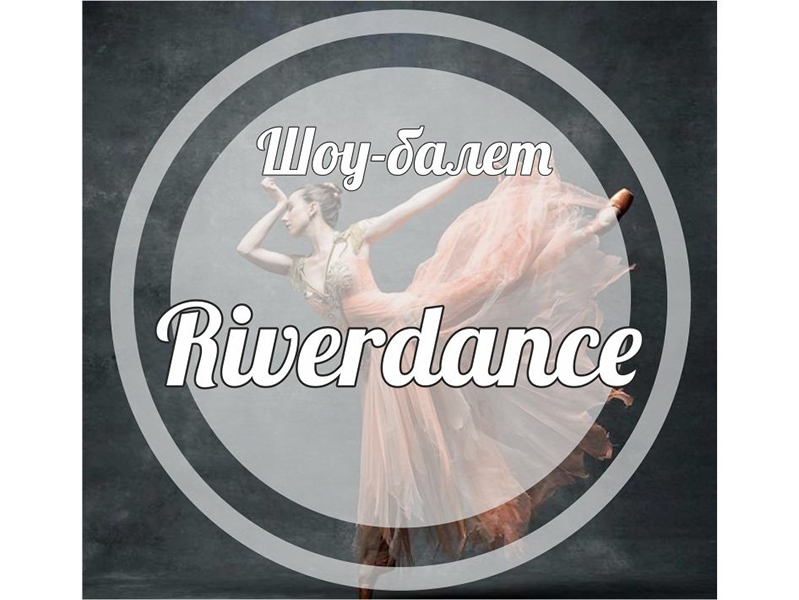 ШОУ БАЛЕТ  «RIVER  DANCE» ВЕДЕТ НАБОР!